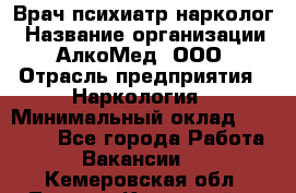 Врач психиатр-нарколог › Название организации ­ АлкоМед, ООО › Отрасль предприятия ­ Наркология › Минимальный оклад ­ 90 000 - Все города Работа » Вакансии   . Кемеровская обл.,Ленинск-Кузнецкий г.